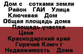 Дом с 9 сотками земли › Район ­ ГАИ › Улица ­ Ключевая › Дом ­ 50 › Общая площадь дома ­ 50 › Площадь участка ­ 9 › Цена ­ 3 500 000 - Краснодарский край, Горячий Ключ г. Недвижимость » Дома, коттеджи, дачи продажа   . Краснодарский край